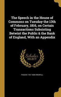 Produktbild: The Speech in the House of Commons on Tuesday the 13th of February, 1816, on Certain Transactions Subsisting Betwixt the Public & the Bank of England,