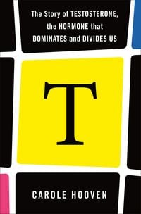Produktbild: T: The Story of Testosterone, the Hormone that Dominates and Divides Us