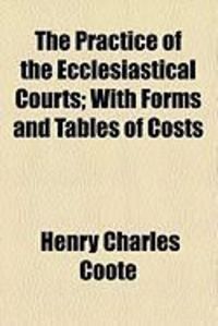 Produktbild: The Practice of the Ecclesiastical Courts; With Forms and Tables of Costs