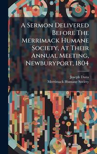 Produktbild: A Sermon Delivered Before The Merrimack Humane Society, At Their Annual Meeting, Newburyport, 1804