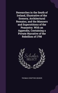 Produktbild: Researches in the South of Ireland, Illustrative of the Scenery, Architectural Remains, and the Manners and Superstitions of the Peasantry. With an Ap