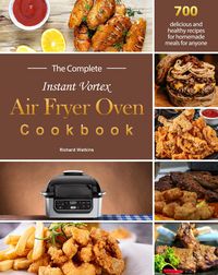 Produktbild: The Complete Instant Vortex Air Fryer Oven Cookbook : 700 delicious and healthy recipes for homemade meals for anyone