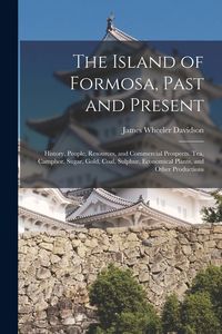 Produktbild: The Island of Formosa, Past and Present: History, People, Resources, and Commercial Prospects. Tea, Camphor, Sugar, Gold, Coal, Sulphur, Economical Pl