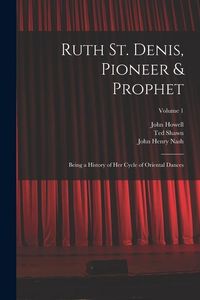 Produktbild: Ruth St. Denis, Pioneer & Prophet: Being a History of her Cycle of Oriental Dances; Volume 1