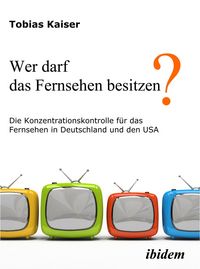 Produktbild: Wer darf das Fernsehen besitzen? Die Konzentrationskontrolle f&uuml;r das Fernsehen in Deutschland und den USA