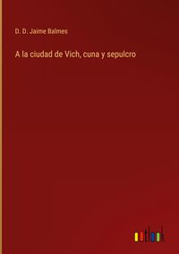 Produktbild: A la ciudad de Vich, cuna y sepulcro