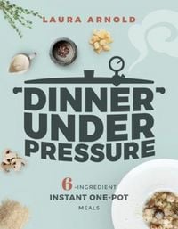 Produktbild: Dinner Under Pressure: 6-Ingredient Instant One-Pot Meals