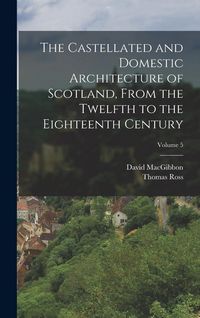Produktbild: The Castellated and Domestic Architecture of Scotland, From the Twelfth to the Eighteenth Century; Volume 5