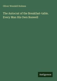 Produktbild: The Autocrat of the Breakfast-table. Every Man His Own Boswell