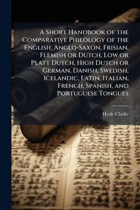 Produktbild: A Short Handbook of the Comparative Philology of the English, Anglo-Saxon, Frisian, Flemish or Dutch, Low or Platt Dutch, High Dutch or German, Danish, Swedish, Icelandic, Latin, Italian, French, Spanish, and Portuguese Tongues