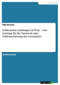 Produktbild: Schliemanns Grabungen in Troia - eine Leistung f&uuml;r die Nachwelt oder Fehleinsch&auml;tzung der Geschichte?