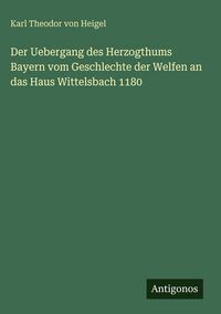Produktbild: Der Uebergang des Herzogthums Bayern vom Geschlechte der Welfen an das Haus Wittelsbach 1180