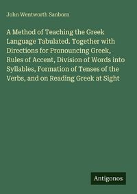 Produktbild: A Method of Teaching the Greek Language Tabulated. Together with Directions for Pronouncing Greek, Rules of Accent, Division of Words into Syllables,