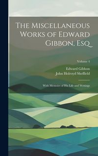 Produktbild: The Miscellaneous Works of Edward Gibbon, Esq: With Memoirs of His Life and Writings; Volume 4