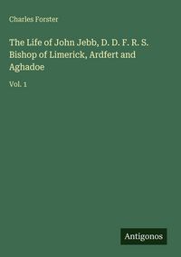 Produktbild: The Life of John Jebb, D. D. F. R. S. Bishop of Limerick, Ardfert and Aghadoe