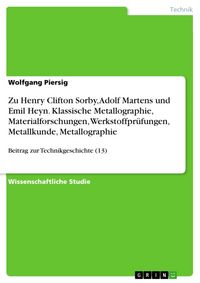 Produktbild: Zu Henry Clifton Sorby, Adolf Martens und Emil Heyn. Klassische Metallographie, Materialforschungen, Werkstoffpr&uuml;fungen, Metallkunde, Metallographie