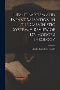 Produktbild: Infant Baptism and Infant Salvation in the Calvinistic System. A Review of Dr. Hodge's Theology