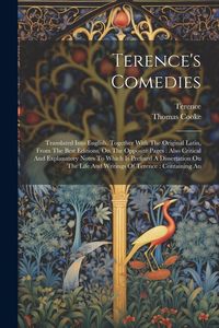 Produktbild: Terence's Comedies: Translated Into English, Together With The Original Latin, From The Best Editions, On The Opposite Pages: Also Critica