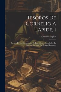 Produktbild: Tesoros De Cornelio A Lapide, 1: Extracto De Los Comentarios De Este C&eacute;lebre Autor Sobre La Sagrada Escritura Por El Abat&eacute; Barbier...