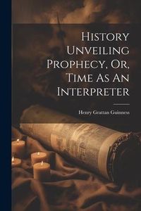 Produktbild: History Unveiling Prophecy, Or, Time As An Interpreter