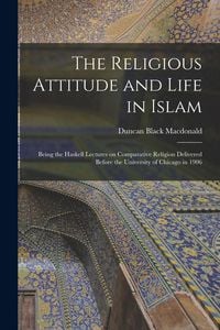 Produktbild: The Religious Attitude and Life in Islam; Being the Haskell Lectures on Comparative Religion Delivered Before the University of Chicago in 1906