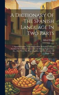 Produktbild: A Dictionary Of The Spanish Language In Two Parts: 1. Spanish-english. 2. English-spanish: Including A Large Number Of Technical Terms Used In Mining,