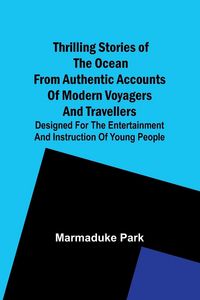 Produktbild: Thrilling Stories Of The Ocean From Authentic Accounts Of Modern Voyagers And Travellers; Designed For The Entertainment And Instruction Of Young Peop
