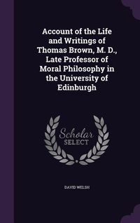 Produktbild: Account of the Life and Writings of Thomas Brown, M. D., Late Professor of Moral Philosophy in the University of Edinburgh
