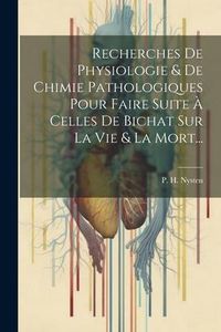 Produktbild: Recherches De Physiologie & De Chimie Pathologiques Pour Faire Suite &Agrave; Celles De Bichat Sur La Vie & La Mort...