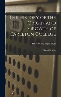Produktbild: The History of the Origin and Growth of Carleton College: Northfield, Minn