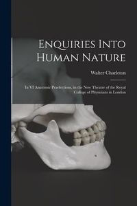 Produktbild: Enquiries Into Human Nature: in VI Anatomic Praelections, in the New Theatre of the Royal College of Physicians in London