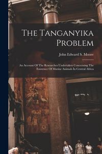 Produktbild: The Tanganyika Problem: An Account Of The Researches Undertaken Concerning The Existence Of Marine Animals In Central Africa