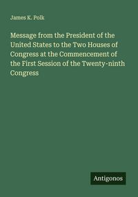 Produktbild: Message from the President of the United States to the Two Houses of Congress at the Commencement of the First Session of the Twenty-ninth Congress