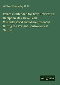 Produktbild: Remarks Intended to Shew How Far Dr. Hampden May Have Been Misunderstood and Misrepresented During the Present Controversy at Oxford