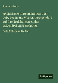 Produktbild: Hygienische Untersuchungen &uuml;ber Luft, Boden und Wasser, insbesondere auf ihre Beziehungen zu den epidemischen Krankheiten