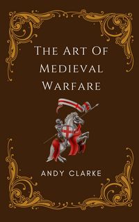 Produktbild: The Art of Medieval Warfare: Strategies, Tactics, and Weapons of the Battlefield