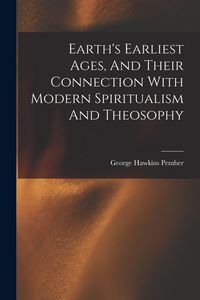 Produktbild: Earth's Earliest Ages, And Their Connection With Modern Spiritualism And Theosophy