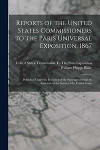 Produktbild: Reports of the United States Commissioners to the Paris Universal Exposition, 1867: Published Under the Direction of the Secretary of State by Authori