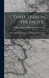 Produktbild: Three Years in the Pacific; [microform] Including Notices of Brazil, Chile, Bolivia and Peru
