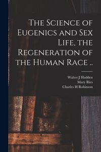 Produktbild: The Science of Eugenics and Sex Life, the Regeneration of the Human Race ..