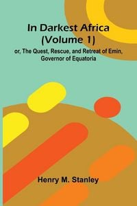 Produktbild: In Darkest Africa (Volume 1); Or, The Quest, Rescue, And Retreat Of Emin, Governor Of Equatoria