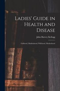 Produktbild: Ladies' Guide in Health and Disease: Girlhood, Maidenhood, Wifehood, Motherhood