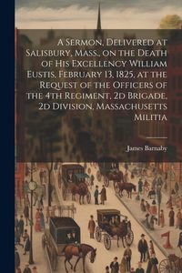 Produktbild: A Sermon, Delivered at Salisbury, Mass., on the Death of His Excellency William Eustis, February 13, 1825, at the Request of the Officers of the 4th R