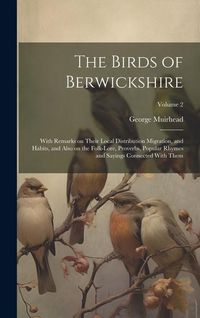 Produktbild: The Birds of Berwickshire; With Remarks on Their Local Distribution Migration, and Habits, and Also on the Folk-lore, Proverbs, Popular Rhymes and Say