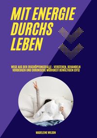 Produktbild: Mit Energie durchs Leben: Wege aus der Ersch&ouml;pfungsfalle - Verstehen, behandeln, vorbeugen und chronische M&uuml;digkeit bew&auml;ltigen (CFS)