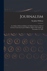 Produktbild: Journalism [microform]: an Address Delivered Before the Political Science Club of Toronto University by J.S. Willison, Editor of the Globe on