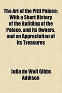 Produktbild: The Art of the Pitti Palace; With a Short History of the Building of the Palace, and Its Owners, and an Appreciation of Its Treasures
