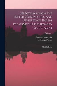 Produktbild: Selections From the Letters, Despatches, and Other State Papers Preserved in the Bombay Secretariat: Mar&aacute;tha Series; Volume 1