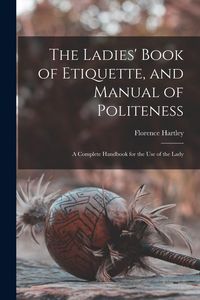 Produktbild: The Ladies' Book of Etiquette, and Manual of Politeness