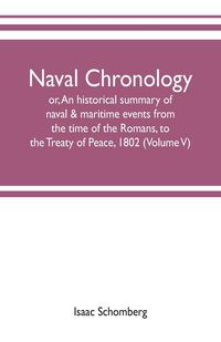 Produktbild: Naval chronology; or, An historical summary of naval & maritime events, from the time of the Romans, to the Treaty of Peace, 1802 (Volume V)